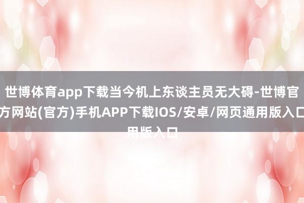 世博体育app下载当今机上东谈主员无大碍-世博官方网站(官方)手机APP下载IOS/安卓/网页通用版入口