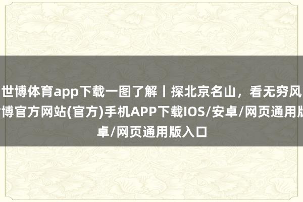 世博体育app下载一图了解丨探北京名山，看无穷风景-世博官方网站(官方)手机APP下载IOS/安卓/网页通用版入口